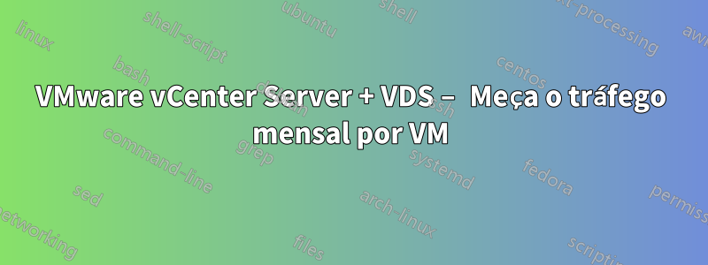 VMware vCenter Server + VDS – Meça o tráfego mensal por VM