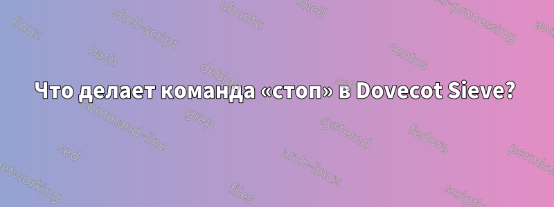 Что делает команда «стоп» в Dovecot Sieve?