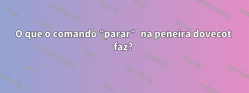 O que o comando "parar" na peneira dovecot faz?