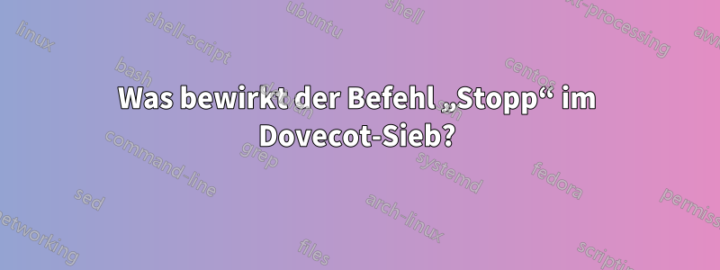 Was bewirkt der Befehl „Stopp“ im Dovecot-Sieb?