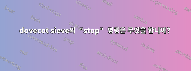 dovecot sieve의 "stop" 명령은 무엇을 합니까?