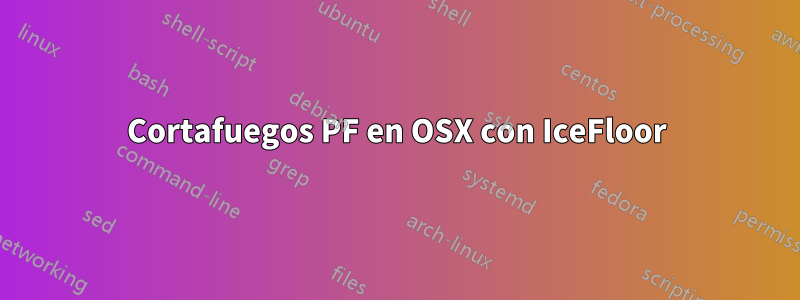 Cortafuegos PF en OSX con IceFloor
