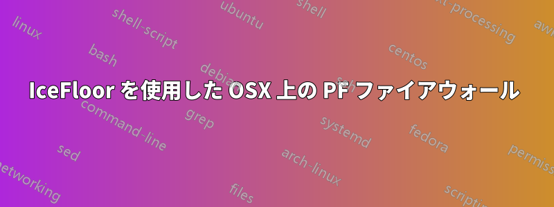 IceFloor を使用した OSX 上の PF ファイアウォール