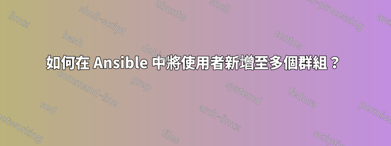 如何在 Ansible 中將使用者新增至多個群組?