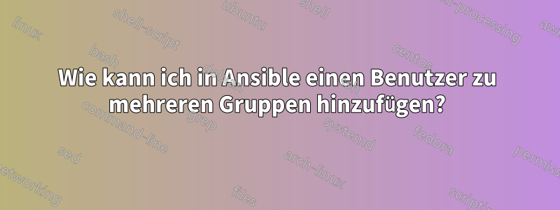 Wie kann ich in Ansible einen Benutzer zu mehreren Gruppen hinzufügen?