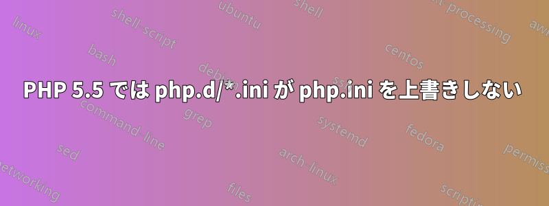 PHP 5.5 では php.d/*.ini が php.ini を上書きしない