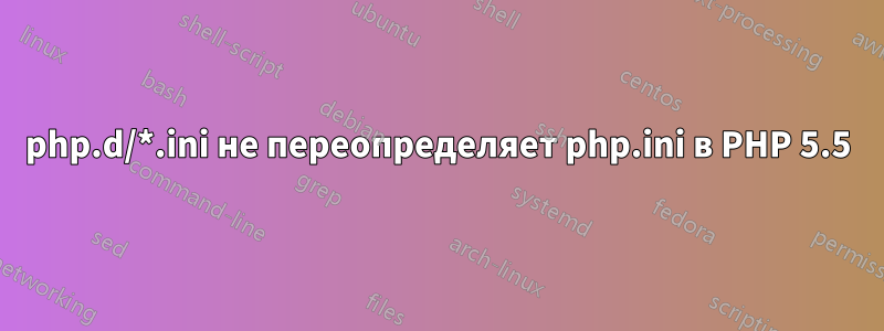 php.d/*.ini не переопределяет php.ini в PHP 5.5