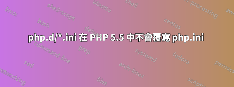 php.d/*.ini 在 PHP 5.5 中不會覆寫 php.ini