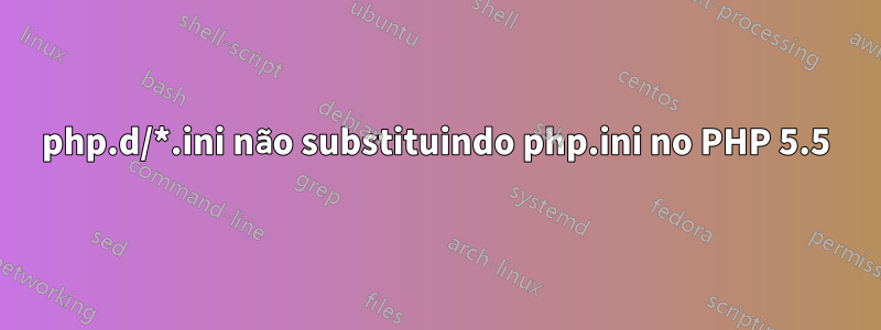 php.d/*.ini não substituindo php.ini no PHP 5.5