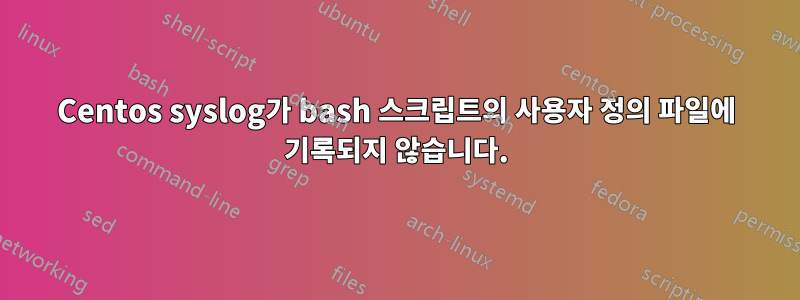 Centos syslog가 bash 스크립트의 사용자 정의 파일에 기록되지 않습니다.