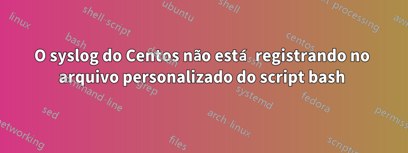 O syslog do Centos não está registrando no arquivo personalizado do script bash