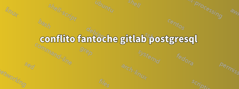 conflito fantoche gitlab postgresql