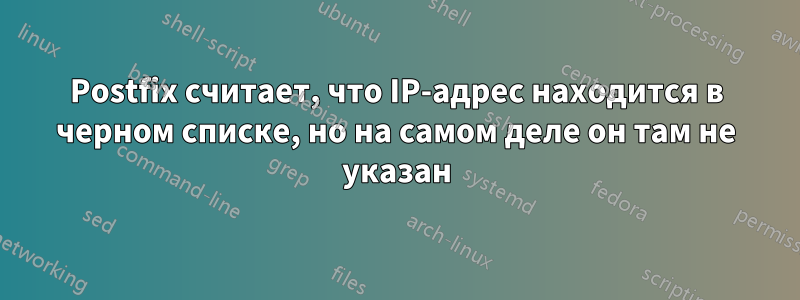 Postfix считает, что IP-адрес находится в черном списке, но на самом деле он там не указан