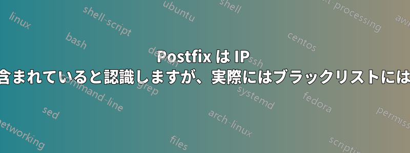Postfix は IP がブラックリストに含まれていると認識しますが、実際にはブラックリストには含まれていません。