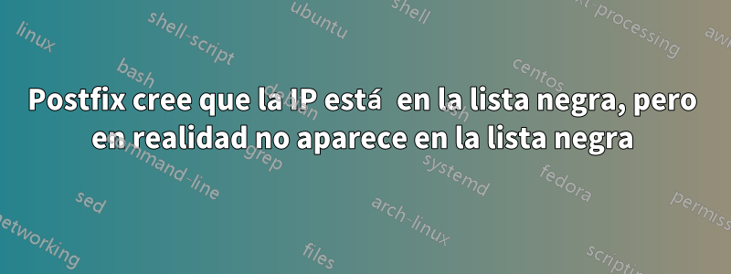 Postfix cree que la IP está en la lista negra, pero en realidad no aparece en la lista negra