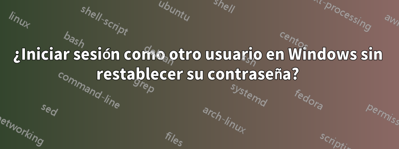 ¿Iniciar sesión como otro usuario en Windows sin restablecer su contraseña?