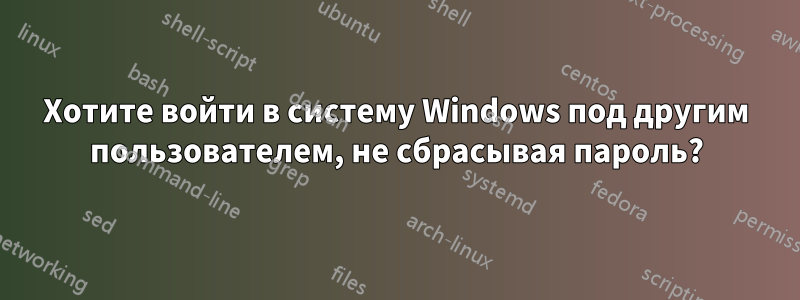 Хотите войти в систему Windows под другим пользователем, не сбрасывая пароль?