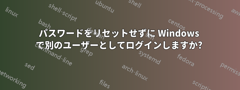 パスワードをリセットせずに Windows で別のユーザーとしてログインしますか?