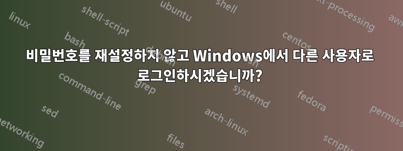 비밀번호를 재설정하지 않고 Windows에서 다른 사용자로 로그인하시겠습니까?