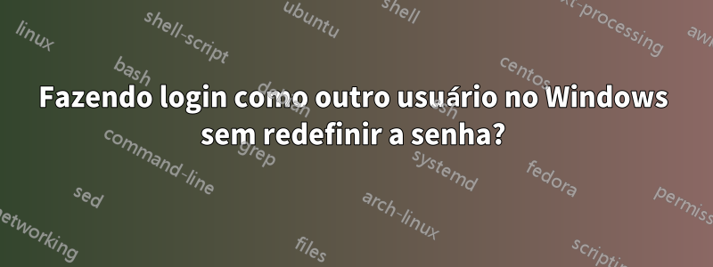 Fazendo login como outro usuário no Windows sem redefinir a senha?