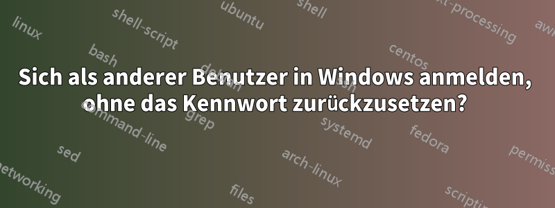 Sich als anderer Benutzer in Windows anmelden, ohne das Kennwort zurückzusetzen?
