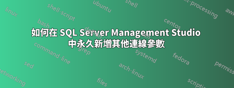如何在 SQL Server Management Studio 中永久新增其他連線參數