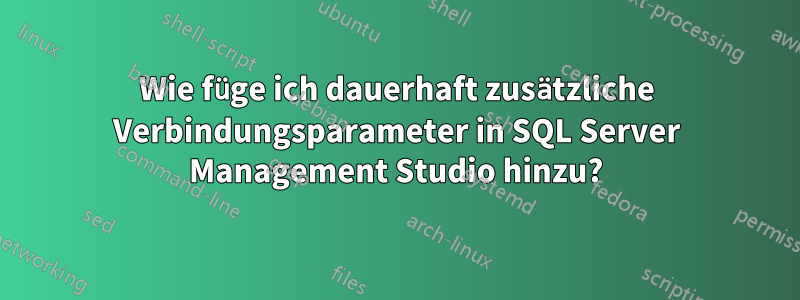 Wie füge ich dauerhaft zusätzliche Verbindungsparameter in SQL Server Management Studio hinzu?