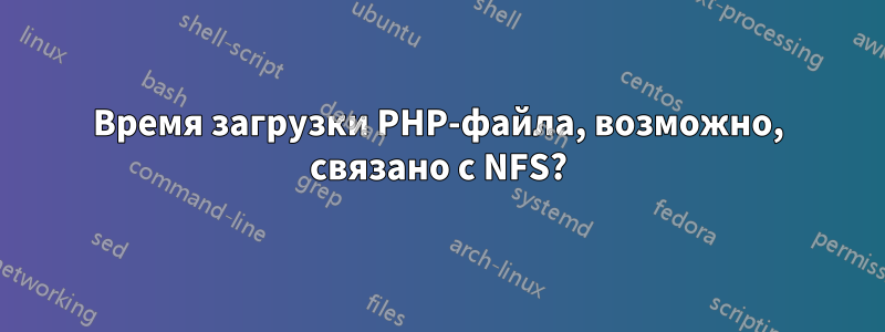 Время загрузки PHP-файла, возможно, связано с NFS?