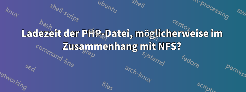 Ladezeit der PHP-Datei, möglicherweise im Zusammenhang mit NFS?
