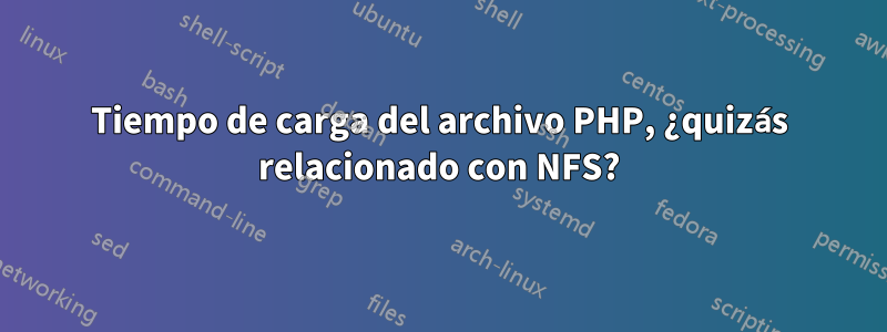 Tiempo de carga del archivo PHP, ¿quizás relacionado con NFS?
