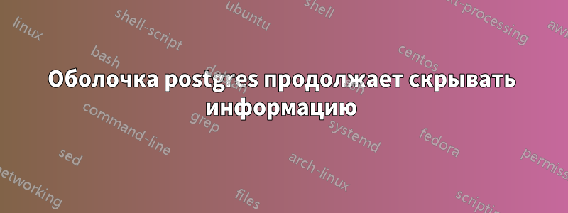 Оболочка postgres продолжает скрывать информацию