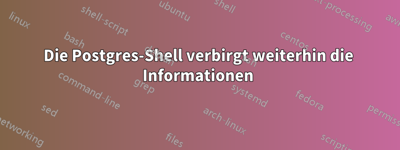 Die Postgres-Shell verbirgt weiterhin die Informationen