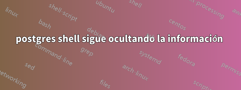 postgres shell sigue ocultando la información