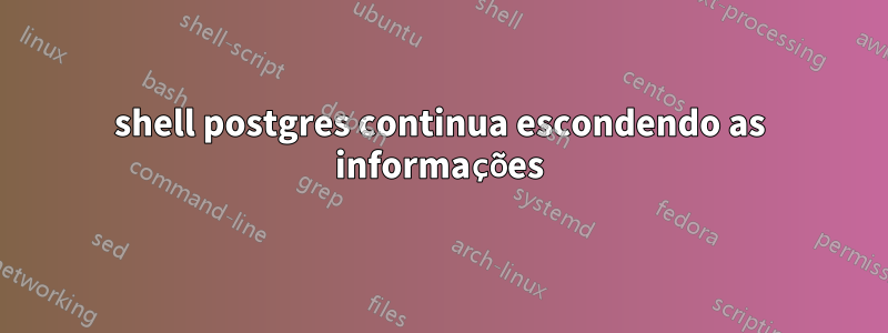 shell postgres continua escondendo as informações