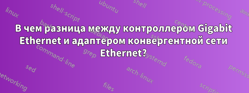 В чем разница между контроллером Gigabit Ethernet и адаптером конвергентной сети Ethernet?