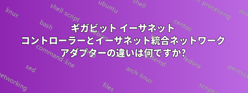ギガビット イーサネット コントローラーとイーサネット統合ネットワーク アダプターの違いは何ですか?