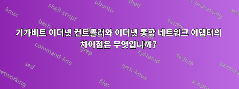 기가비트 이더넷 컨트롤러와 이더넷 통합 네트워크 어댑터의 차이점은 무엇입니까?