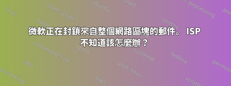 微軟正在封鎖來自整個網路區塊的郵件。 ISP 不知道該怎麼辦？