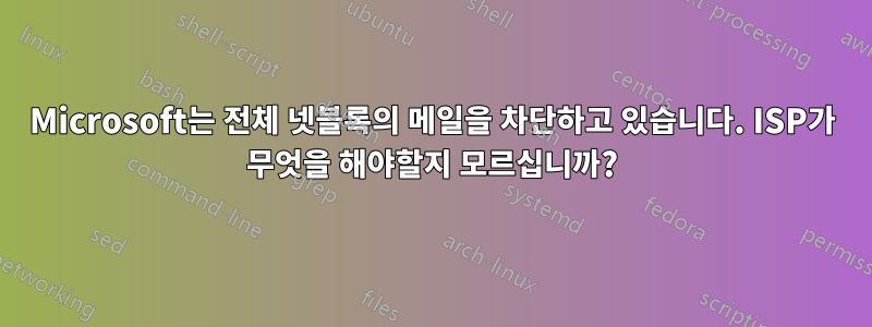Microsoft는 전체 넷블록의 메일을 차단하고 있습니다. ISP가 무엇을 해야할지 모르십니까?