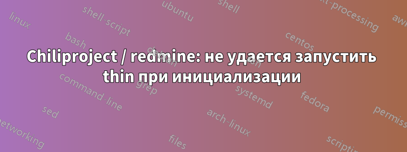 Chiliproject / redmine: не удается запустить thin при инициализации