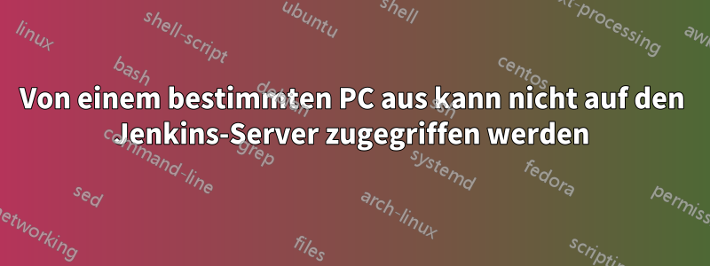 Von einem bestimmten PC aus kann nicht auf den Jenkins-Server zugegriffen werden