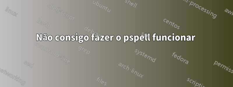 Não consigo fazer o pspell funcionar