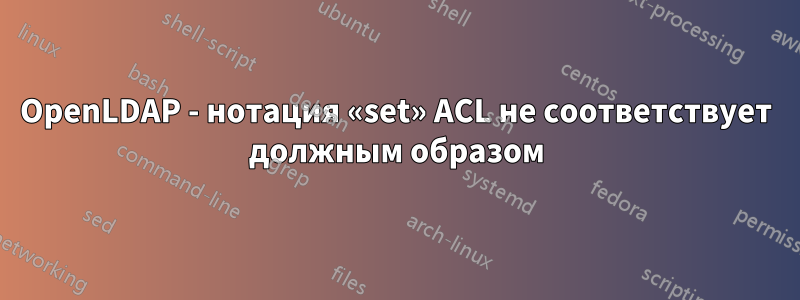 OpenLDAP - нотация «set» ACL не соответствует должным образом