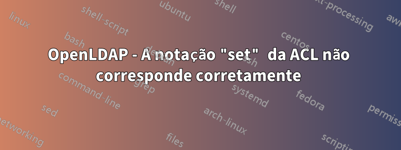 OpenLDAP - A notação "set" da ACL não corresponde corretamente