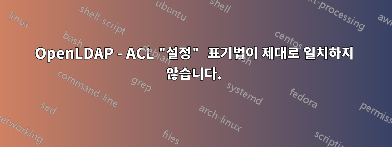 OpenLDAP - ACL "설정" 표기법이 제대로 일치하지 않습니다.