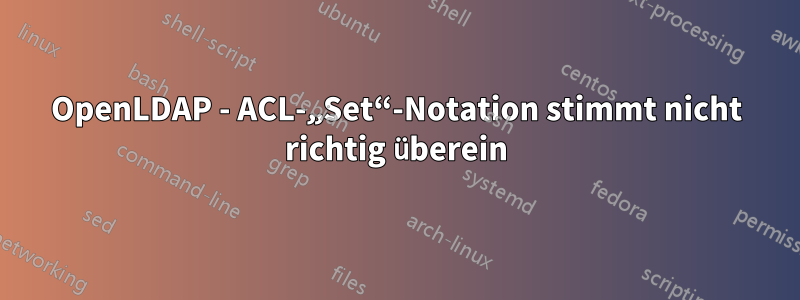 OpenLDAP - ACL-„Set“-Notation stimmt nicht richtig überein