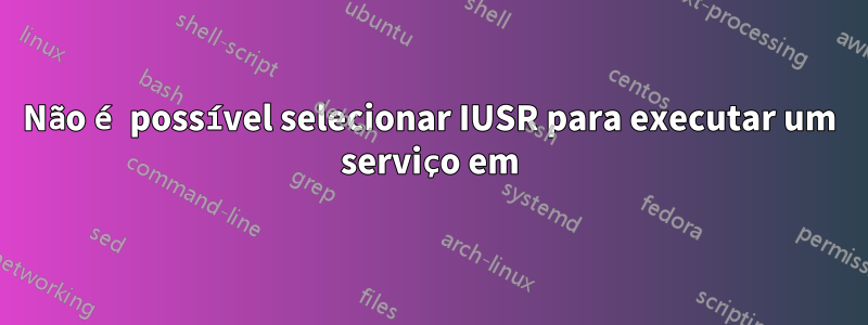 Não é possível selecionar IUSR para executar um serviço em