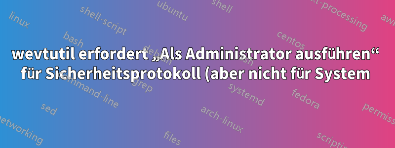 wevtutil erfordert „Als Administrator ausführen“ für Sicherheitsprotokoll (aber nicht für System) oder „Als Administrator ausführen“ für Task