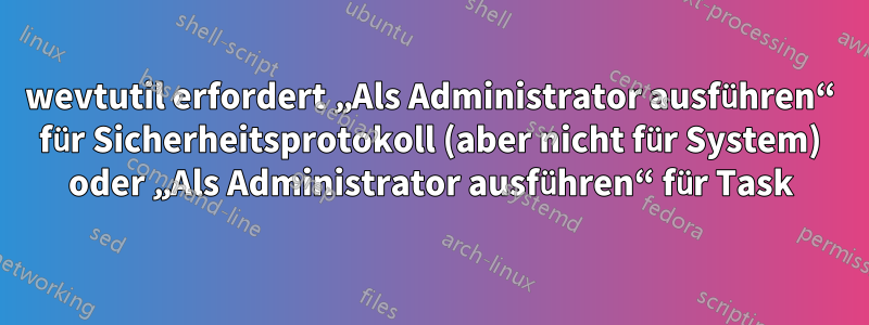 wevtutil erfordert „Als Administrator ausführen“ für Sicherheitsprotokoll (aber nicht für System) oder „Als Administrator ausführen“ für Task