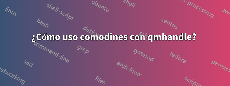 ¿Cómo uso comodines con qmhandle?